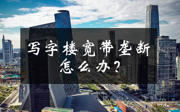 網絡提速降費何時惠顧小微企業？聚焦北京寫字樓高價壟斷寬帶